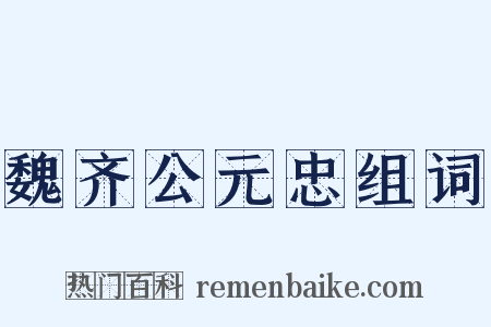 魏齐公元忠组词是什么意思的图片